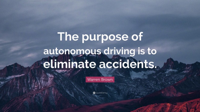 Warren Brown Quote: “The purpose of autonomous driving is to eliminate accidents.”