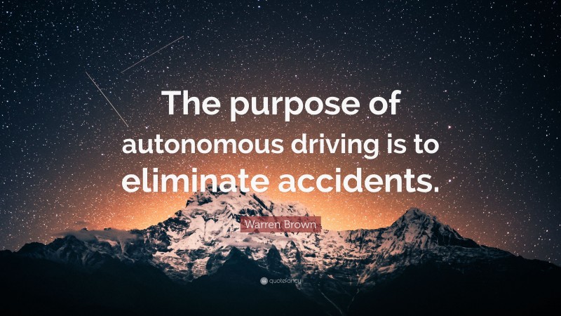 Warren Brown Quote: “The purpose of autonomous driving is to eliminate accidents.”