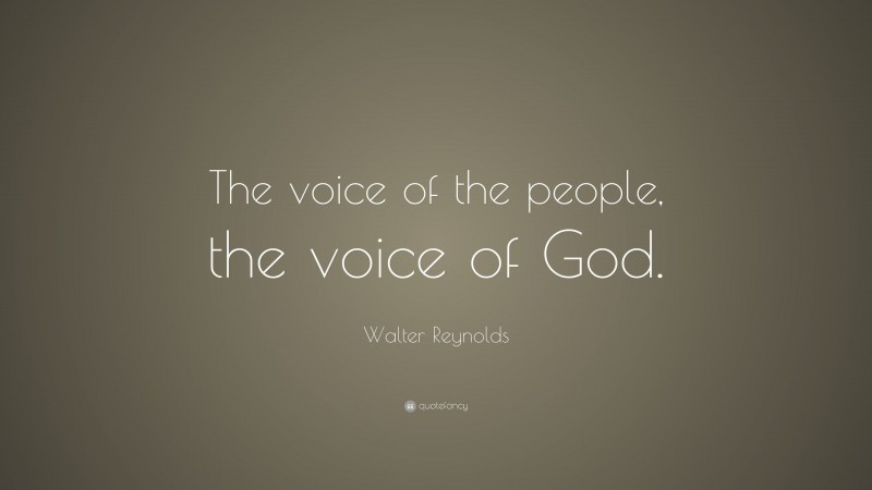 Walter Reynolds Quote: “The voice of the people, the voice of God.”