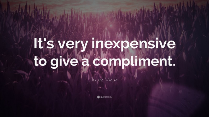 Joyce Meyer Quote: “It’s very inexpensive to give a compliment.”