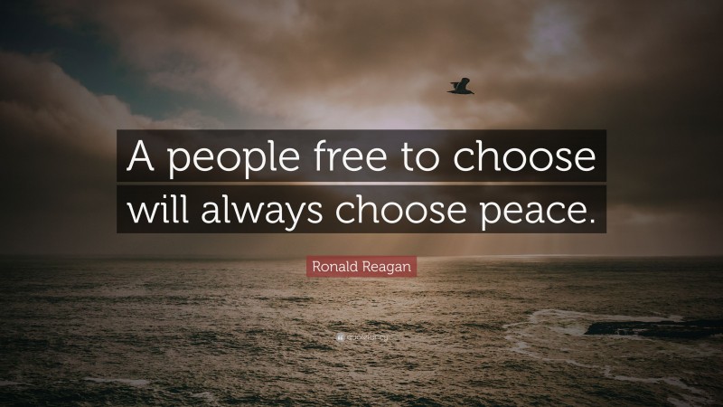 Ronald Reagan Quote: “A people free to choose will always choose peace.”