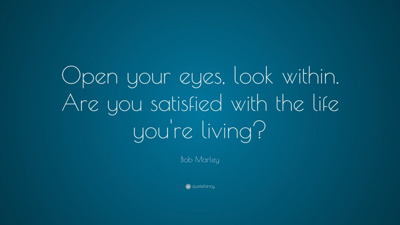 Bob Marley Quote: “Open your eyes, look within. Are you satisfied with the life you’re living?”