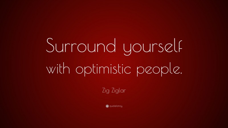 Zig Ziglar Quote: “Surround yourself with optimistic people.”