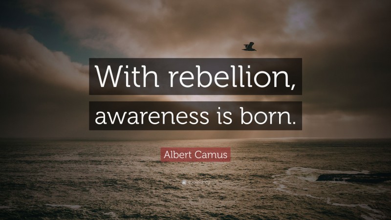 Albert Camus Quote: “With rebellion, awareness is born.”