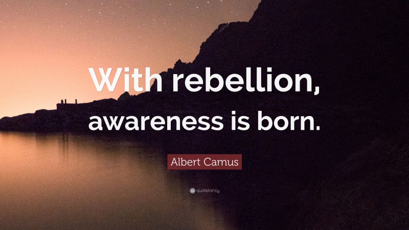 Albert Camus Quote: “With rebellion, awareness is born.”