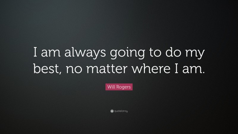 Will Rogers Quote: “I am always going to do my best, no matter where I am.”