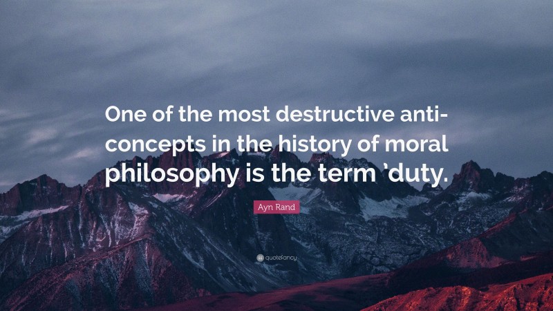 Ayn Rand Quote: “One of the most destructive anti-concepts in the history of moral philosophy is the term ’duty.”