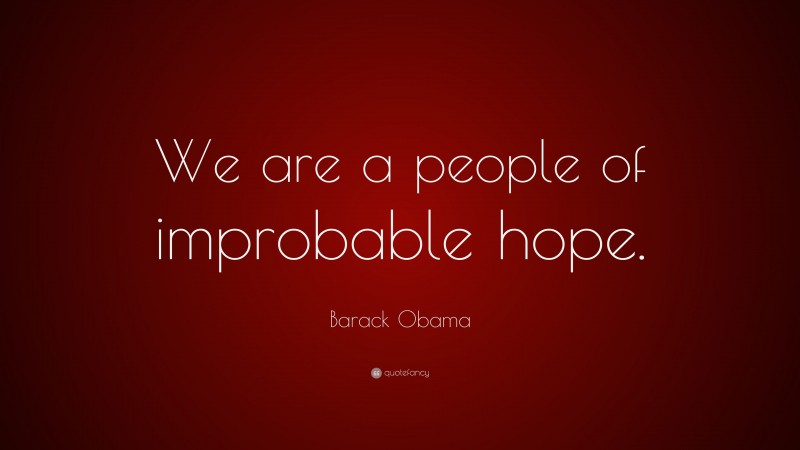 Barack Obama Quote: “We are a people of improbable hope.”