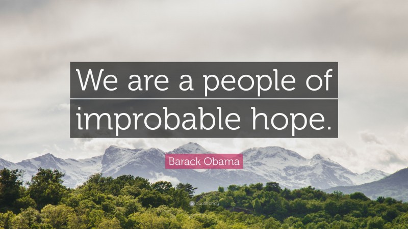 Barack Obama Quote: “We are a people of improbable hope.”