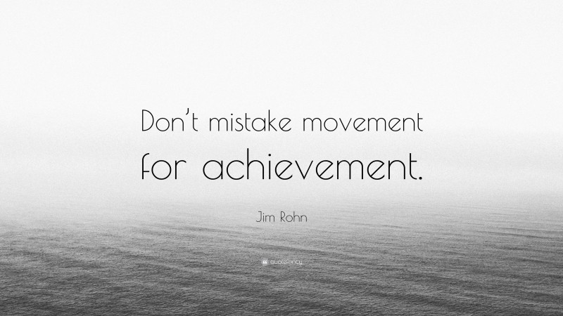 Jim Rohn Quote: “Don’t mistake movement for achievement.”