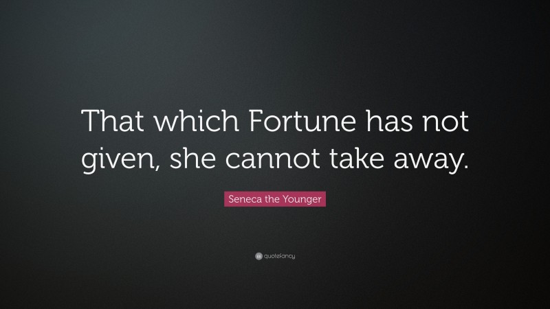 Seneca the Younger Quote: “That which Fortune has not given, she cannot take away.”