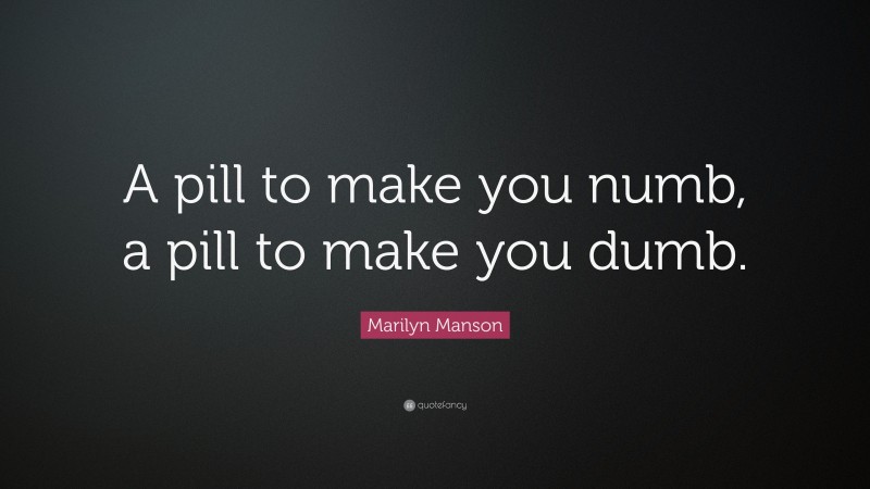 Marilyn Manson Quote: “A pill to make you numb, a pill to make you dumb.”