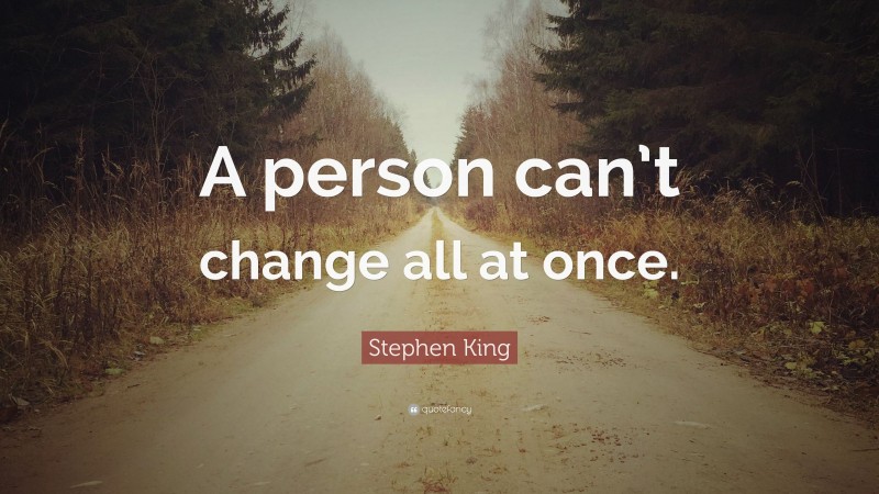 Stephen King Quote: “A person can’t change all at once.”