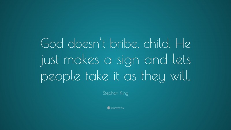 Stephen King Quote: “God doesn’t bribe, child. He just makes a sign and lets people take it as they will.”