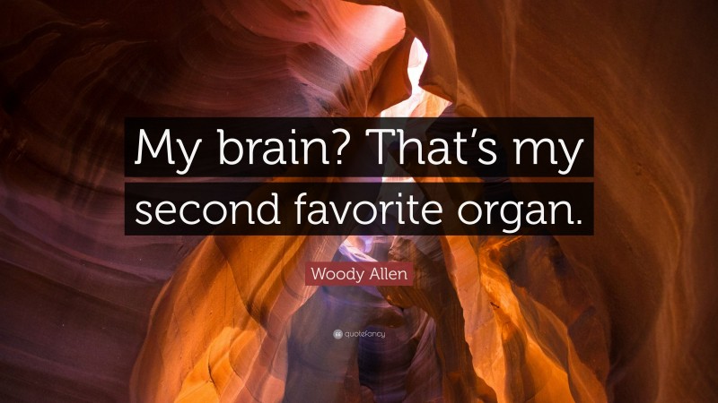 Woody Allen Quote: “My brain? That’s my second favorite organ.”