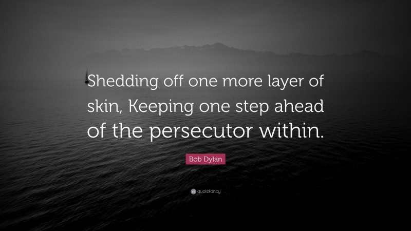 Bob Dylan Quote: “Shedding off one more layer of skin, Keeping one step ahead of the persecutor within.”