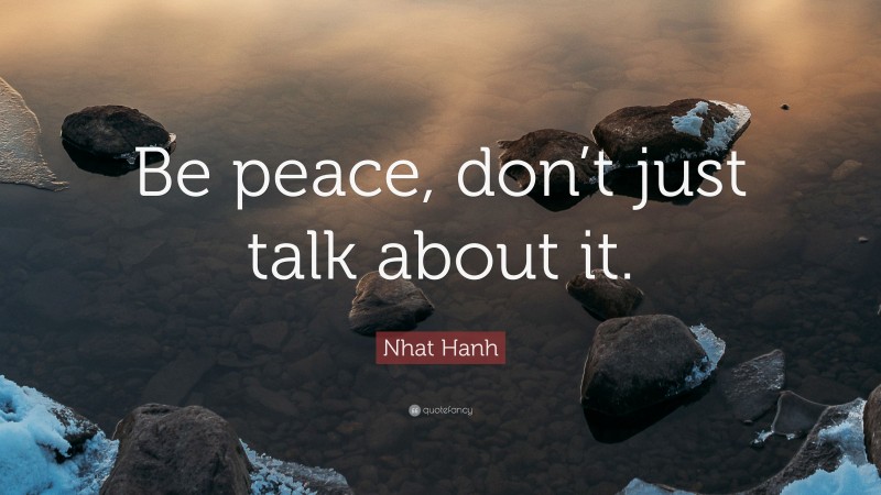 Nhat Hanh Quote: “Be peace, don’t just talk about it.”