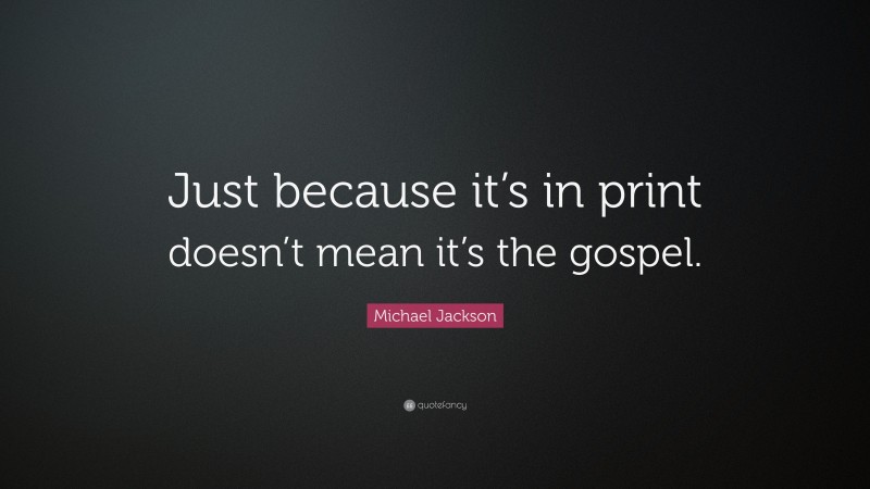 Michael Jackson Quote: “Just because it’s in print doesn’t mean it’s the gospel.”