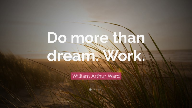 William Arthur Ward Quote: “Do more than dream. Work.”