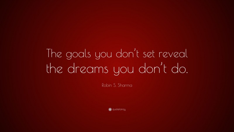 Robin S. Sharma Quote: “The goals you don’t set reveal the dreams you don’t do.”