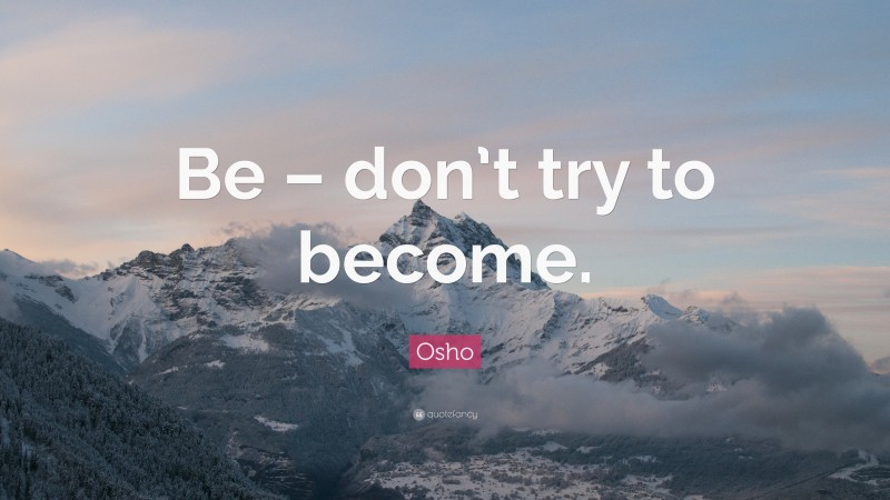 Osho Quote: “Be – don’t try to become.”