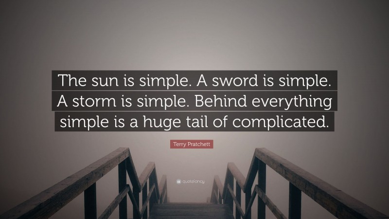 Terry Pratchett Quote: “The sun is simple. A sword is simple. A storm is simple. Behind everything simple is a huge tail of complicated.”