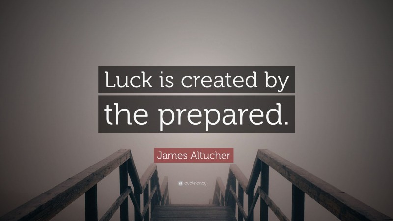 James Altucher Quote: “Luck is created by the prepared.”