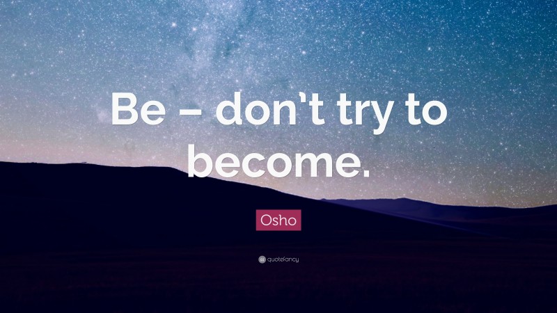 Osho Quote: “Be – don’t try to become.”