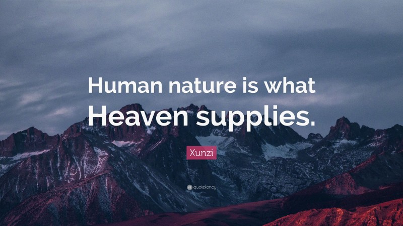 Xunzi Quote: “Human nature is what Heaven supplies.”