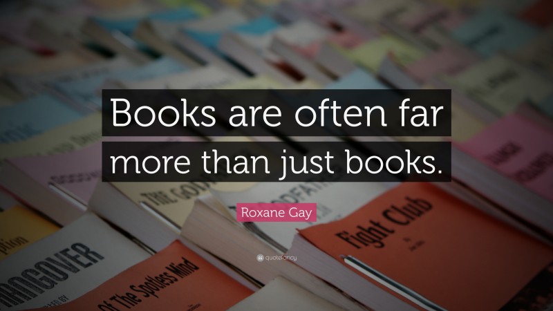 Roxane Gay Quote: “Books are often far more than just books.”