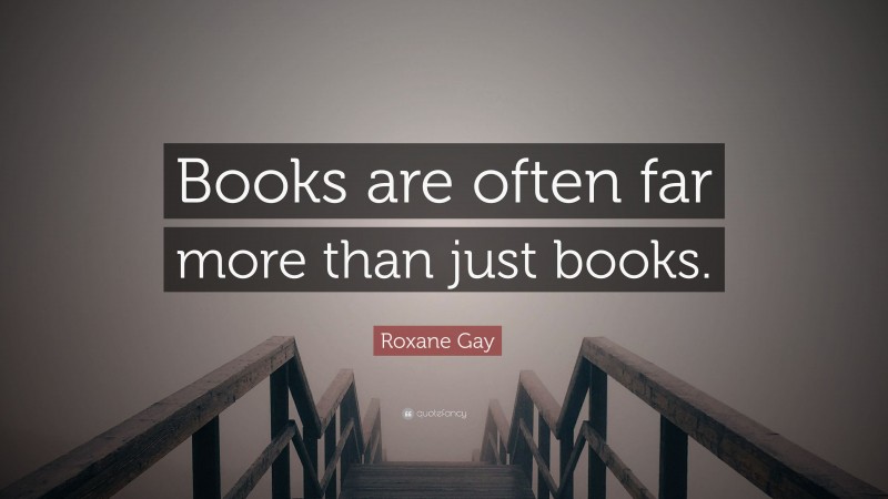 Roxane Gay Quote: “Books are often far more than just books.”