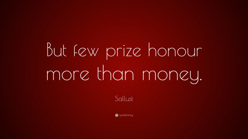 Sallust Quote: “But few prize honour more than money.”
