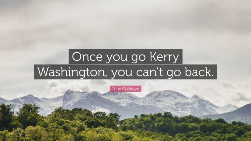 Tony Goldwyn Quote: “Once you go Kerry Washington, you can’t go back.”