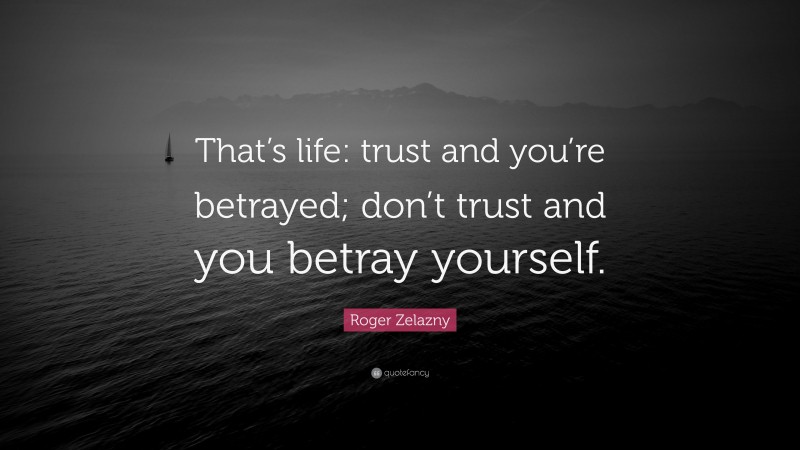 Roger Zelazny Quote: “That’s life: trust and you’re betrayed; don’t trust and you betray yourself.”