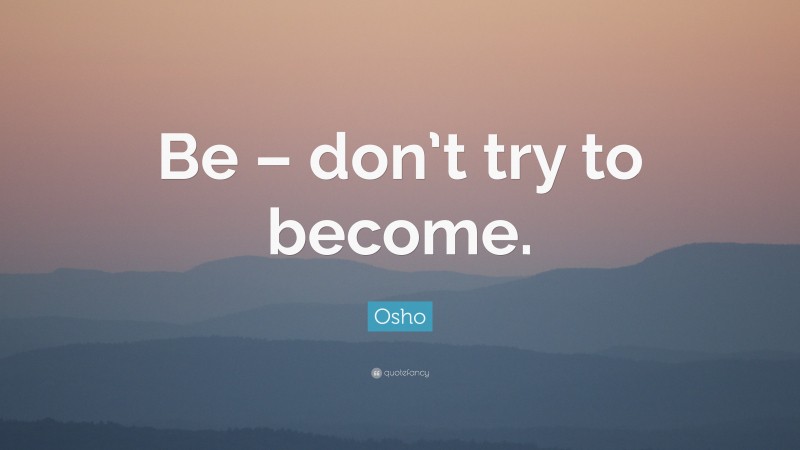 Osho Quote: “Be – don’t try to become.”