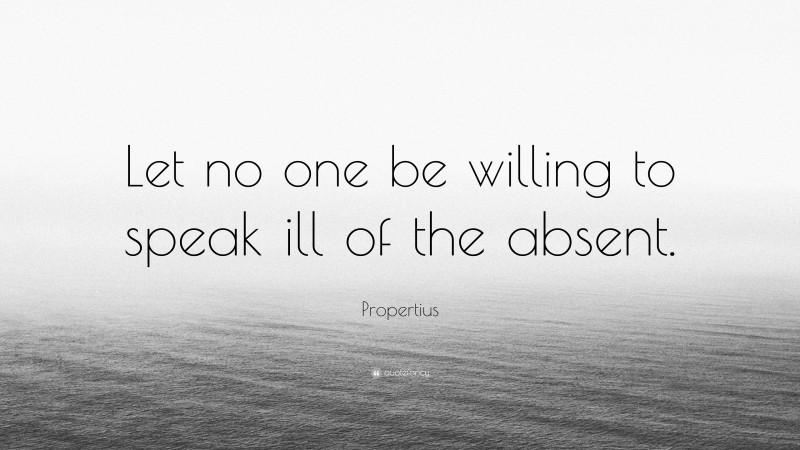 Propertius Quote: “Let no one be willing to speak ill of the absent.”