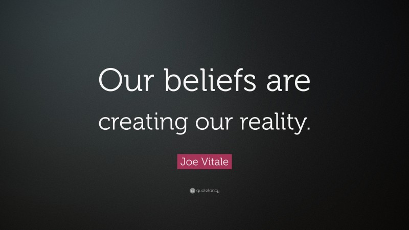 Joe Vitale Quote: “Our beliefs are creating our reality.”