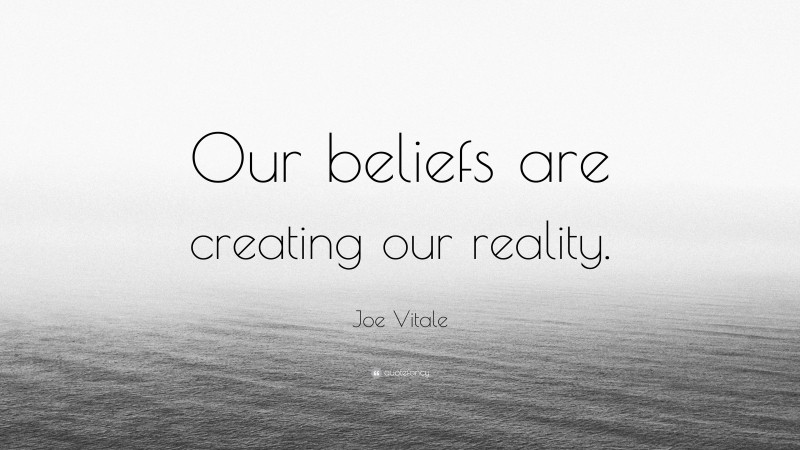 Joe Vitale Quote: “Our beliefs are creating our reality.”