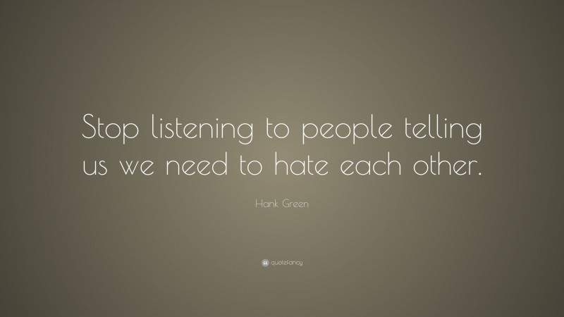 Hank Green Quote: “Stop listening to people telling us we need to hate each other.”