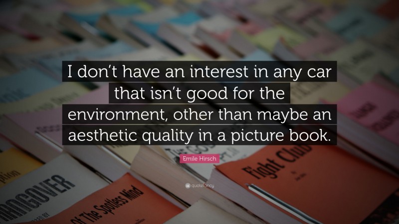 Emile Hirsch Quote: “I don’t have an interest in any car that isn’t good for the environment, other than maybe an aesthetic quality in a picture book.”