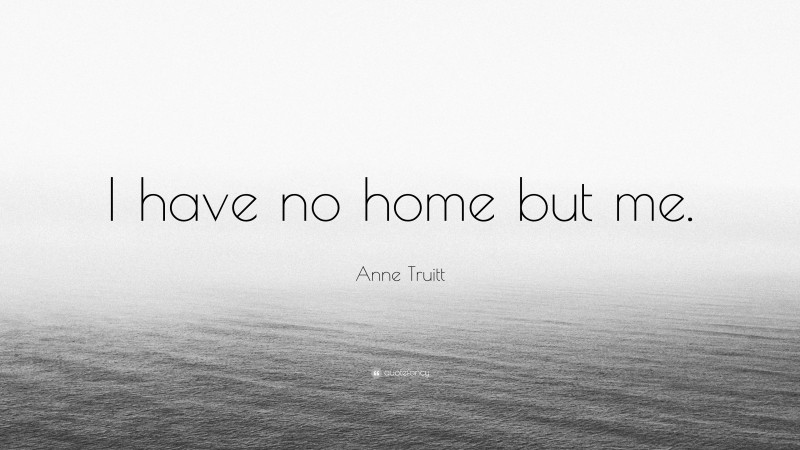 anne-truitt-quote-i-have-no-home-but-me