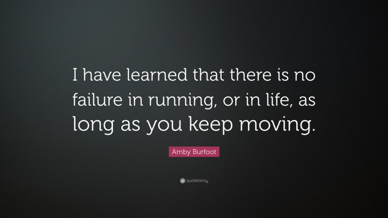 Amby Burfoot Quote: “I have learned that there is no failure in running, or in life, as long as you keep moving.”