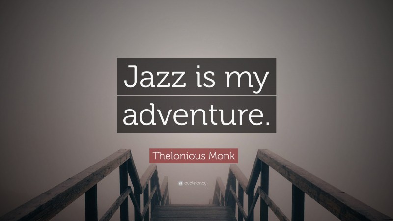 Thelonious Monk Quote: “Jazz is my adventure.”