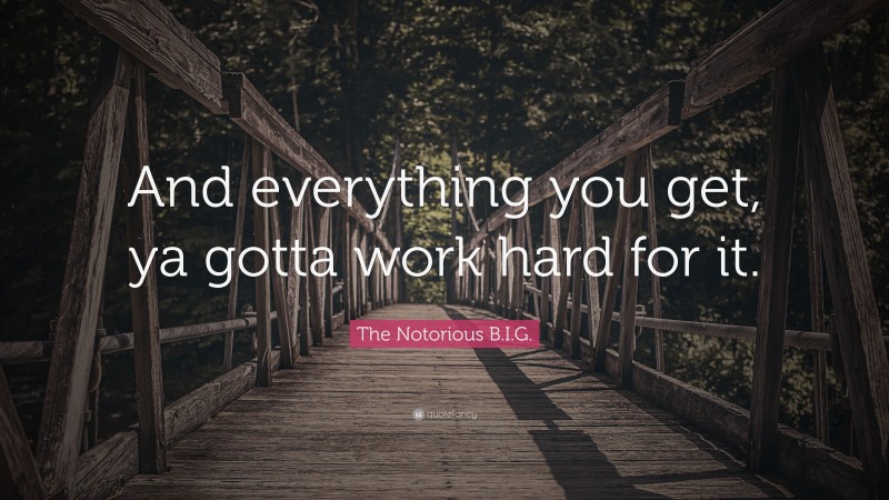 The Notorious B.I.G. Quote: “And everything you get, ya gotta work hard for it.”