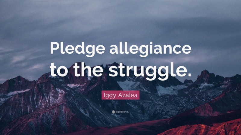 Iggy Azalea Quote: “Pledge allegiance to the struggle.”