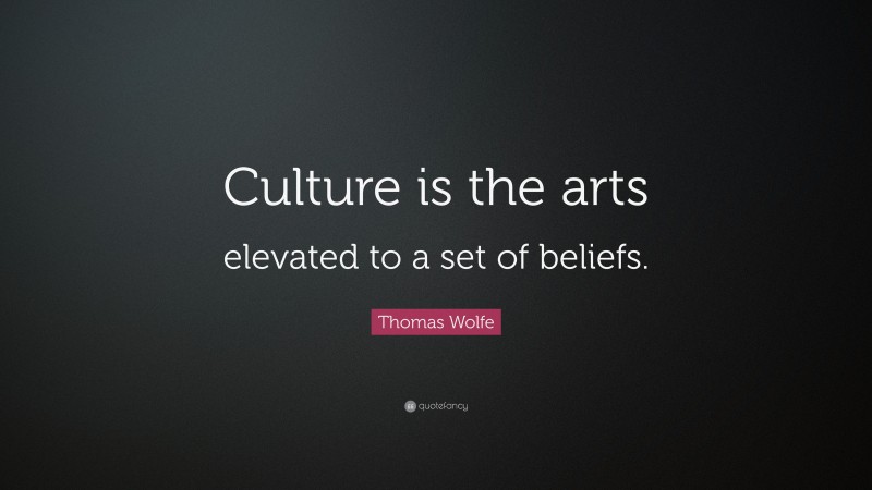 Thomas Wolfe Quote: “Culture is the arts elevated to a set of beliefs.”