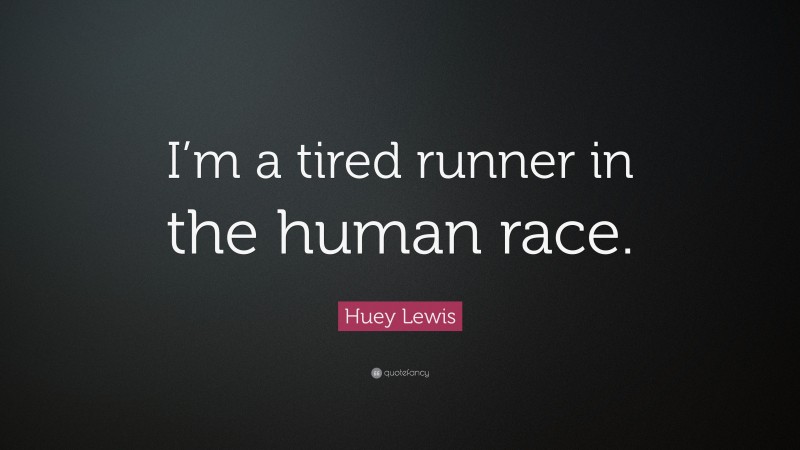 Huey Lewis Quote: “I’m a tired runner in the human race.”