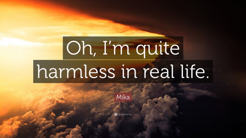 Mika Quote: “Oh, I’m quite harmless in real life.”