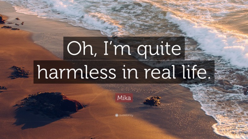 Mika Quote: “Oh, I’m quite harmless in real life.”