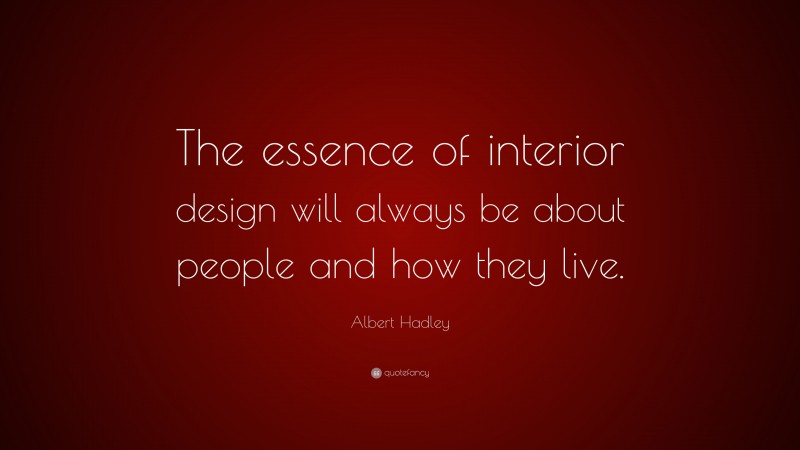 Albert Hadley Quote: “The essence of interior design will always be about people and how they live.”